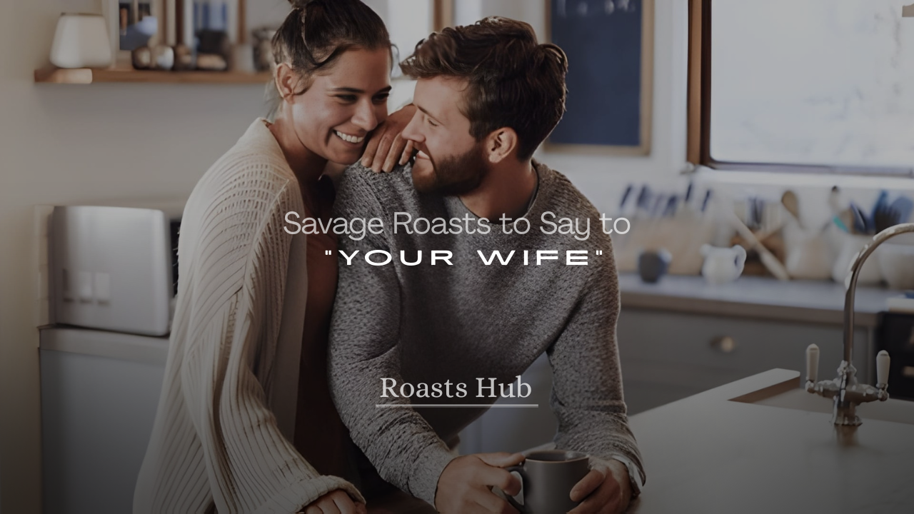 Savage Roasts to Say to Your Wife